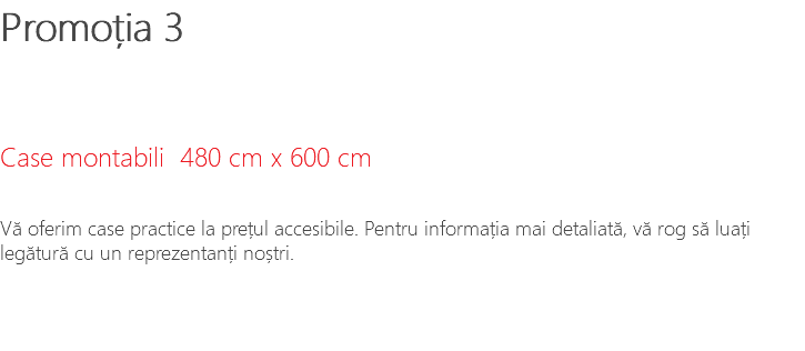 Promoția 3 Case montabili 480 cm x 600 cm Vă oferim case practice la prețul accesibile. Pentru informația mai detaliată, vă rog să luați legătură cu un reprezentanți noștri.